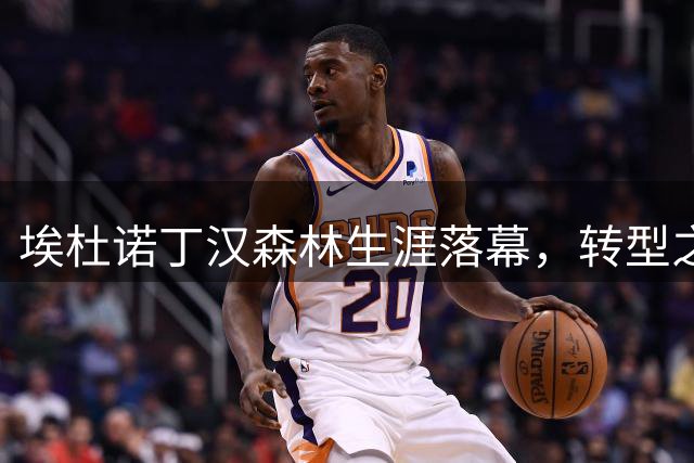 埃杜诺丁汉森林生涯落幕，转型之路遇挫